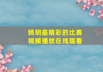 姚明最精彩的比赛视频播放在线观看