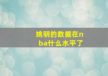 姚明的数据在nba什么水平了