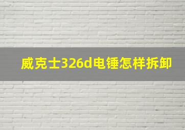 威克士326d电锤怎样拆卸