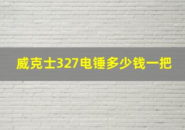 威克士327电锤多少钱一把