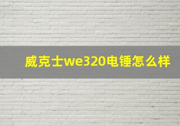 威克士we320电锤怎么样