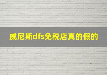 威尼斯dfs免税店真的假的