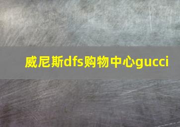 威尼斯dfs购物中心gucci