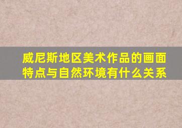 威尼斯地区美术作品的画面特点与自然环境有什么关系