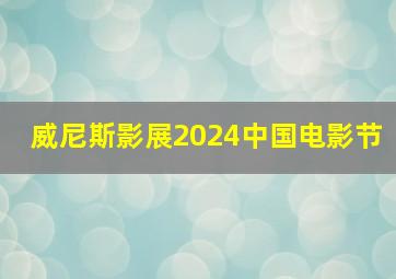 威尼斯影展2024中国电影节