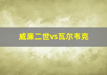 威廉二世vs瓦尔韦克