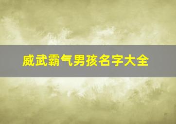 威武霸气男孩名字大全