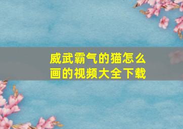 威武霸气的猫怎么画的视频大全下载