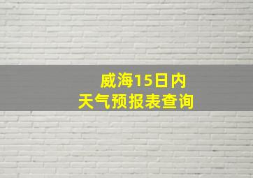 威海15日内天气预报表查询