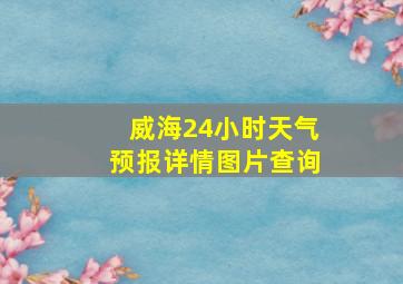 威海24小时天气预报详情图片查询