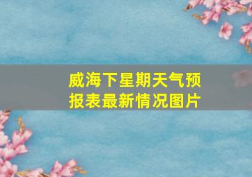 威海下星期天气预报表最新情况图片