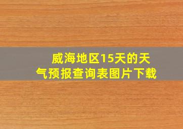 威海地区15天的天气预报查询表图片下载