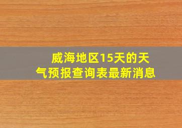 威海地区15天的天气预报查询表最新消息