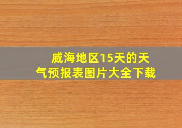 威海地区15天的天气预报表图片大全下载