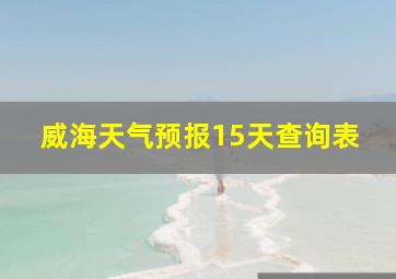 威海天气预报15天查询表