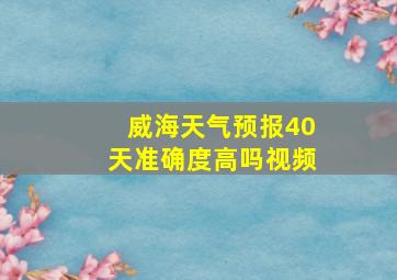 威海天气预报40天准确度高吗视频