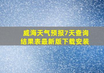 威海天气预报7天查询结果表最新版下载安装