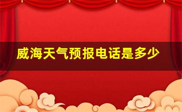 威海天气预报电话是多少