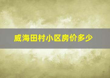 威海田村小区房价多少