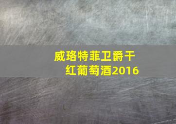 威珞特菲卫爵干红葡萄酒2016