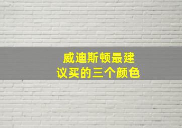 威迪斯顿最建议买的三个颜色