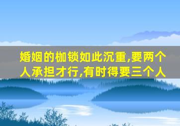 婚姻的枷锁如此沉重,要两个人承担才行,有时得要三个人