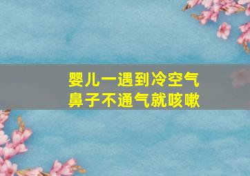 婴儿一遇到冷空气鼻子不通气就咳嗽