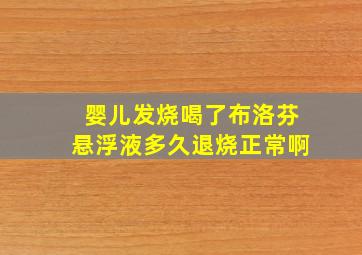 婴儿发烧喝了布洛芬悬浮液多久退烧正常啊