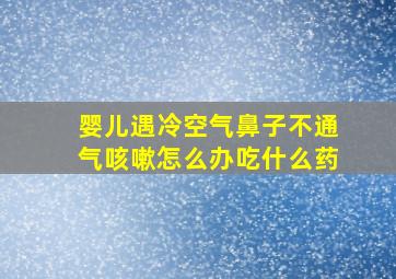 婴儿遇冷空气鼻子不通气咳嗽怎么办吃什么药