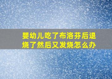 婴幼儿吃了布洛芬后退烧了然后又发烧怎么办