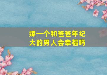 嫁一个和爸爸年纪大的男人会幸福吗