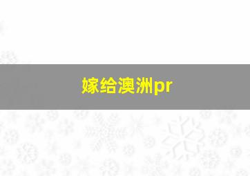 嫁给澳洲pr