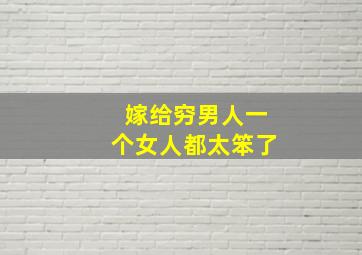 嫁给穷男人一个女人都太笨了