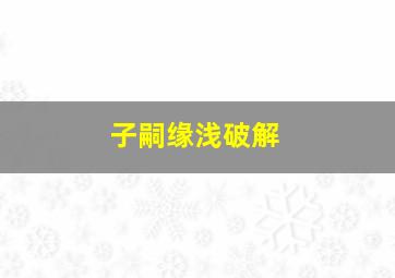 子嗣缘浅破解