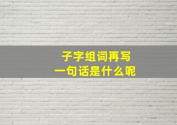 子字组词再写一句话是什么呢