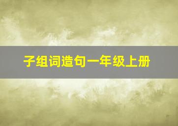 子组词造句一年级上册