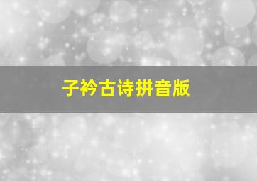 子衿古诗拼音版