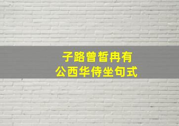 子路曾皙冉有公西华侍坐句式