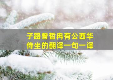 子路曾皙冉有公西华侍坐的翻译一句一译