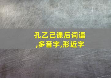 孔乙己课后词语,多音字,形近字