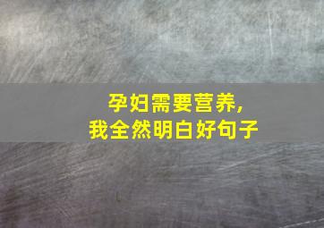 孕妇需要营养,我全然明白好句子