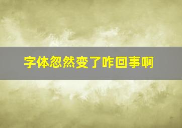 字体忽然变了咋回事啊