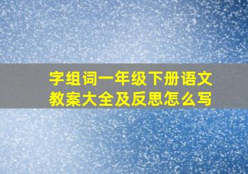 字组词一年级下册语文教案大全及反思怎么写