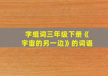 字组词三年级下册《宇宙的另一边》的词语