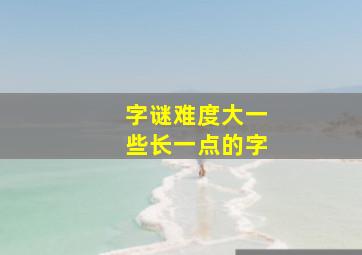 字谜难度大一些长一点的字