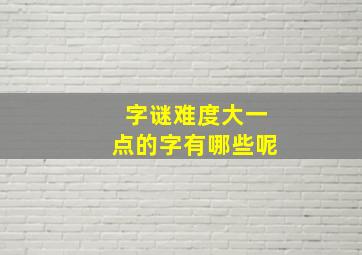 字谜难度大一点的字有哪些呢