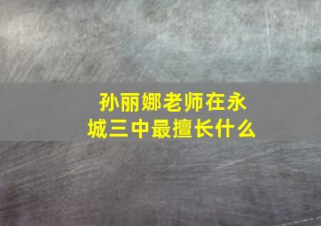 孙丽娜老师在永城三中最擅长什么