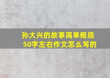 孙大兴的故事简单概括50字左右作文怎么写的