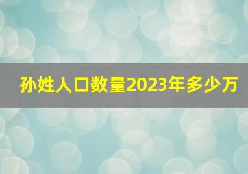 孙姓人口数量2023年多少万