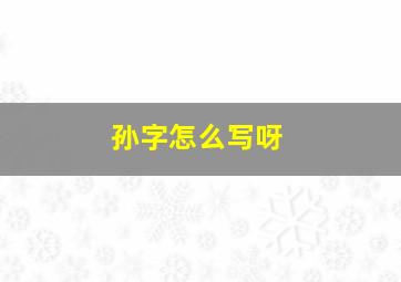 孙字怎么写呀